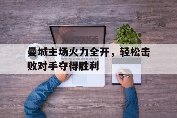 曼城主场火力全开，轻松击败对手夺得胜利