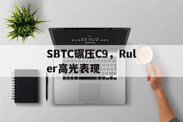 关于SBTC碾压C9，Ruler高光表现的信息